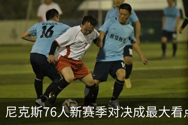尼克斯76人新赛季对决成最大看点
