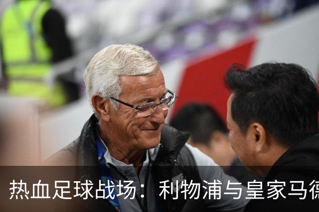 热血足球战场：利物浦与皇家马德里的对决前瞻