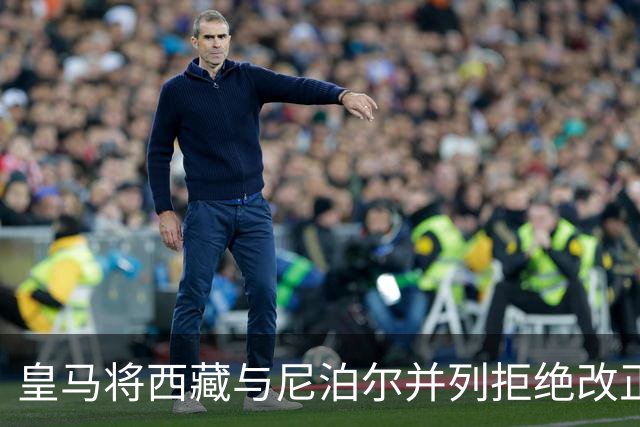 皇马将西藏与尼泊尔并列拒绝改正