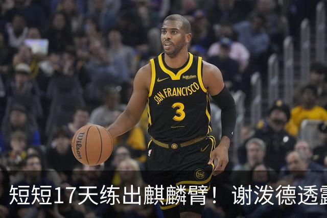 短短17天练出麒麟臂！谢泼德透露一直与KD合练 造型看齐海王欲争先发