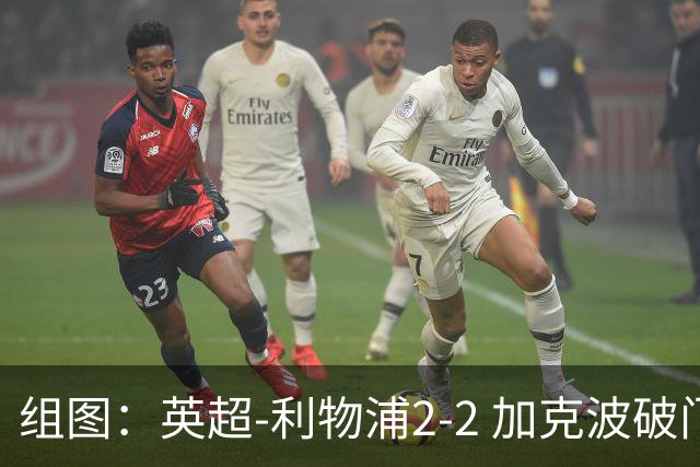 组图：英超-利物浦2-2 加克波破门索博99分绝平