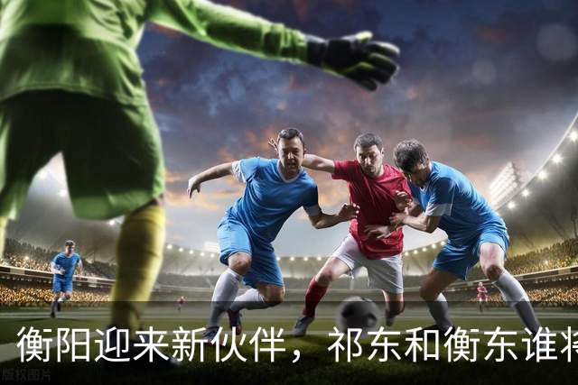 衡阳迎来新伙伴，祁东和衡东谁将接棒？