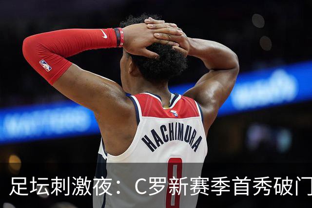 足坛刺激夜：C罗新赛季首秀破门，阿森纳开门红，马赛开门红